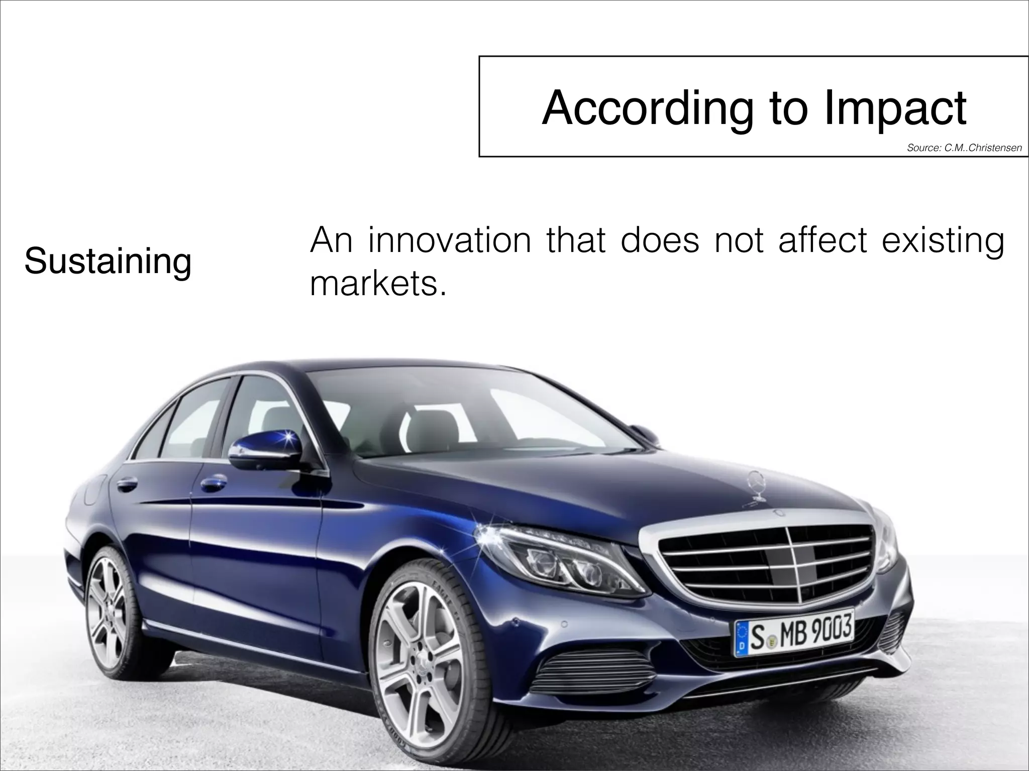 According to Impact 
Sustaining 
Source: C.M..Christensen 
An innovation that does not affect existing 
markets. 
 
