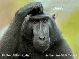 Clear? 
Twitter: @toma_dan e-mail: me@danto.ma 
