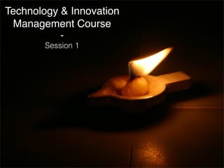 Technology & Innovation 
Management Course 
- 
Session 1 
 