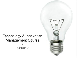 Technology & Innovation 
Management Course 
- 
Session 2 
 