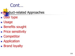Cont…
 Product-related Approaches
 User type
 Usage
 Benefits sought
 Price sensitivity
 Competitor
 Application
 Brand loyalty
116
 