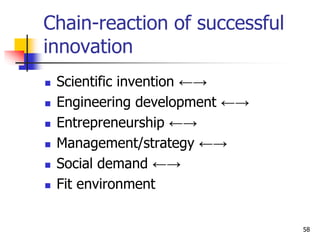 Chain-reaction of successful
innovation
 Scientific invention ←→
 Engineering development ←→
 Entrepreneurship ←→
 Management/strategy ←→
 Social demand ←→
 Fit environment
58
 