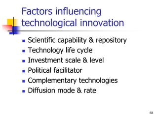 Factors influencing
technological innovation
 Scientific capability & repository
 Technology life cycle
 Investment scale & level
 Political facilitator
 Complementary technologies
 Diffusion mode & rate
68
 