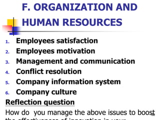 F. ORGANIZATION AND
HUMAN RESOURCES
1. Employees satisfaction
2. Employees motivation
3. Management and communication
4. Conflict resolution
5. Company information system
6. Company culture
Reflection question
How do you manage the above issues to boost
82
 
