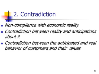 2. Contradiction
 Non-compliance with economic reality
 Contradiction between reality and anticipations
about it
 Contradiction between the anticipated and real
behavior of customers and their values
86
 