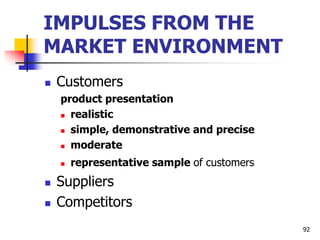 IMPULSES FROM THE
MARKET ENVIRONMENT
 Customers
product presentation
 realistic
 simple, demonstrative and precise
 moderate
 representative sample of customers
 Suppliers
 Competitors
92
 