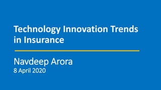 Technology Innovation Trends
in Insurance
Navdeep Arora
8 April 2020
 