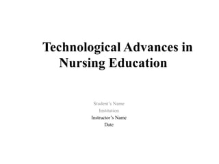 Technological Advances in
Nursing Education
Student’s Name
Institution
Instructor’s Name
Date
 