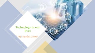 Technology in our
lives
By: Estefani Cedeño
 
