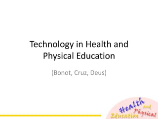 Technology in Health and
   Physical Education
     (Bonot, Cruz, Deus)
 