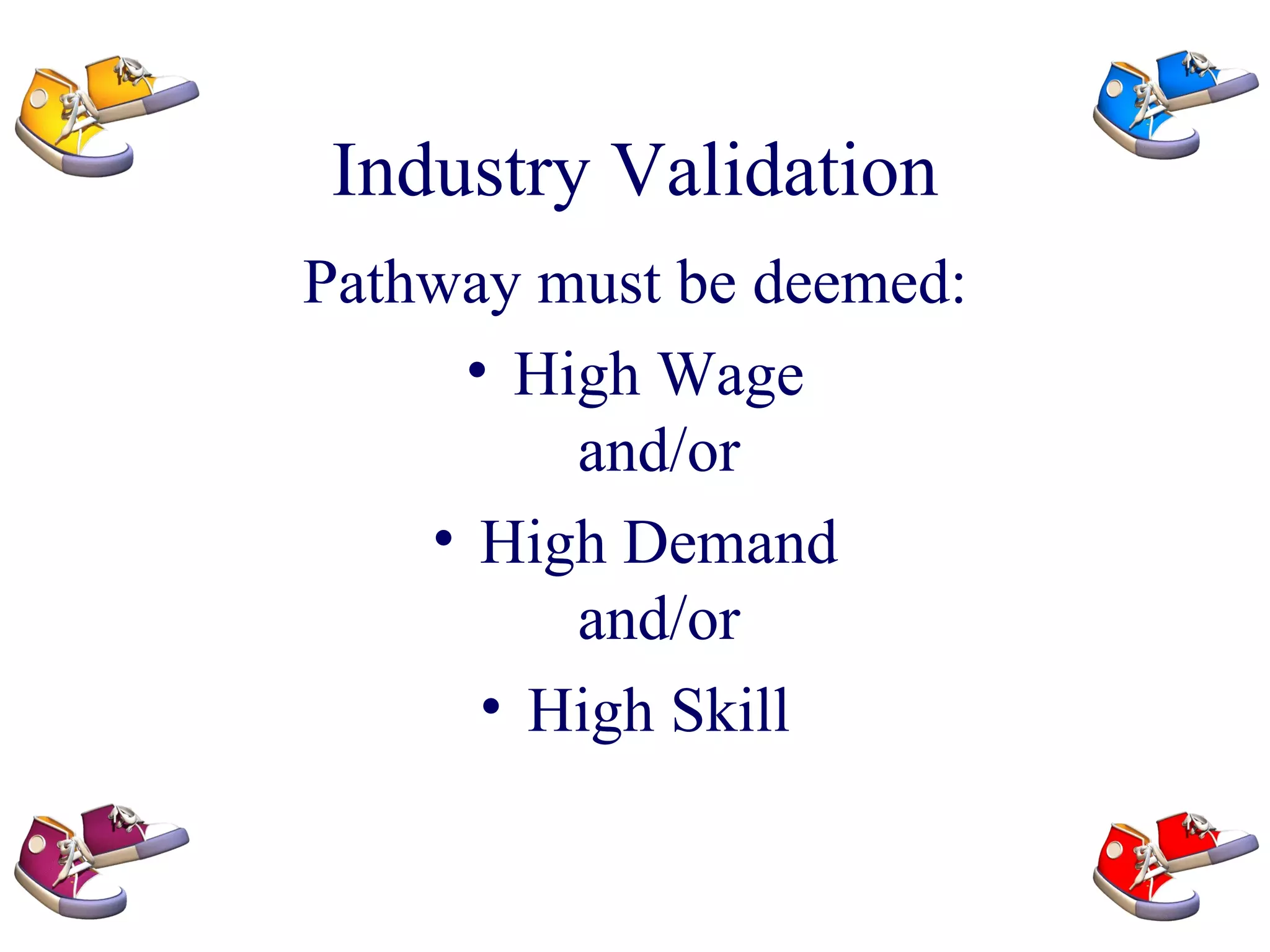 Industry Validation Pathway must be deemed: High Wage and/or High Demand and/or High Skill 