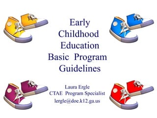 Early Childhood  Education Basic  Program  Guidelines Laura Ergle CTAE  Program Specialist [email_address] 
