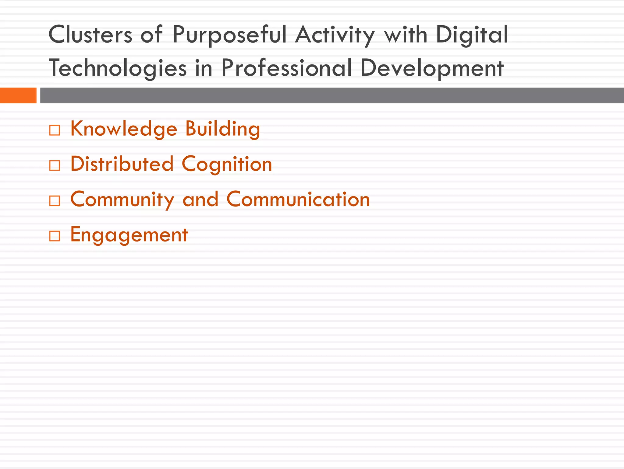 Clusters of Purposeful Activity with Digital
Technologies in Professional Development
 Knowledge Building
 Distributed Cognition
 Community and Communication
 Engagement
 
