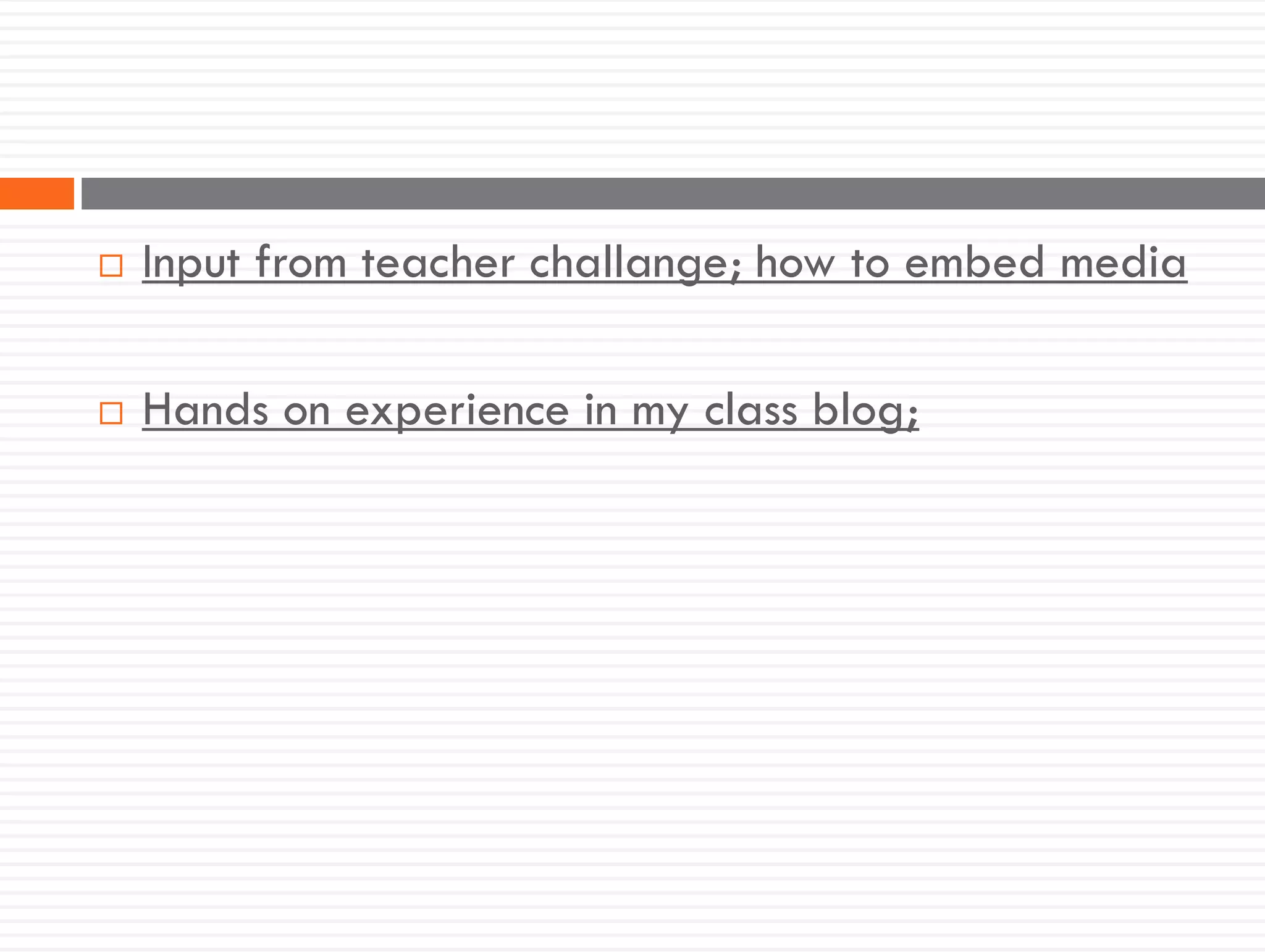  Input from teacher challange; how to embed media
 Hands on experience in my class blog;
 