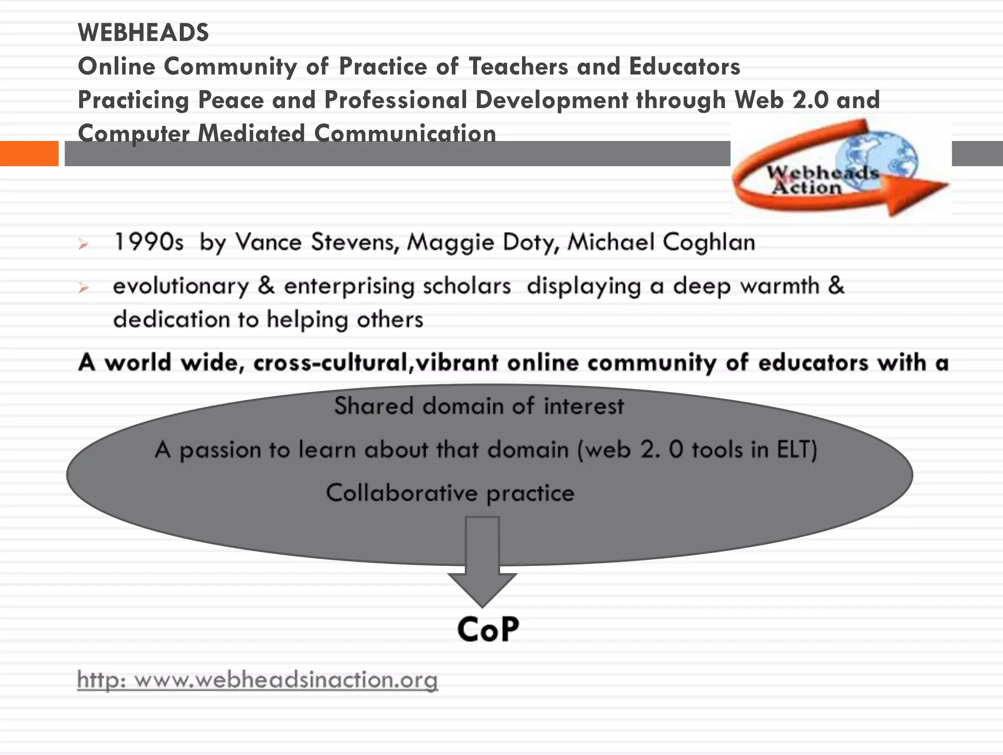 WEBHEADS
Online Community of Practice of Teachers and Educators
Practicing Peace and Professional Development through Web 2.0 and
Computer Mediated Communication
 