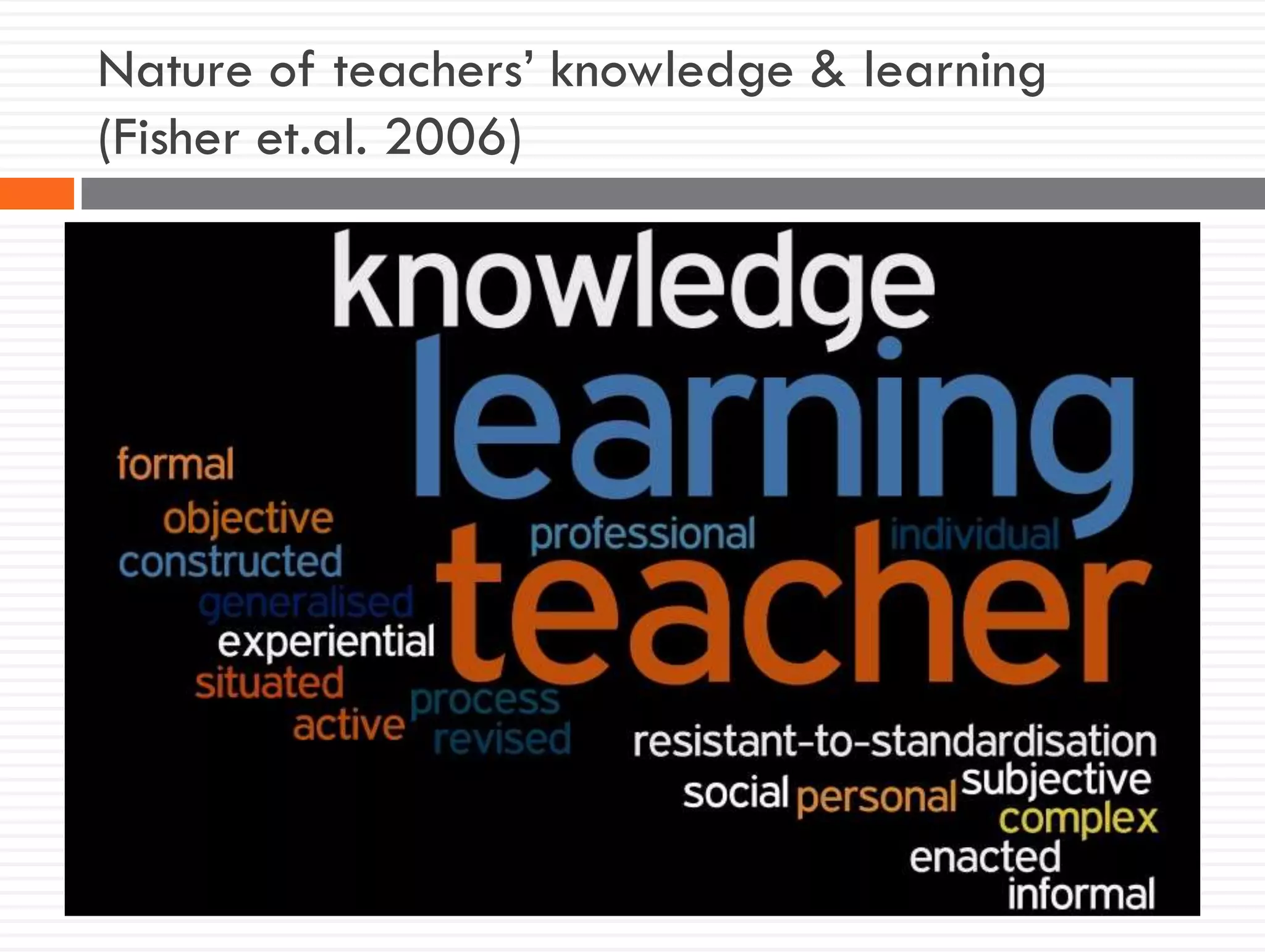 Nature of teachers’ knowledge & learning
(Fisher et.al. 2006)
 