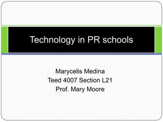 Technology in PR schools Marycelis Medina Teed 4007 Section L21 Prof. Mary Moore 