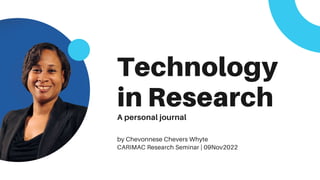 Technology
in Research
A personal journal
by Chevonnese Chevers Whyte
CARIMAC Research Seminar | 09Nov2022
 