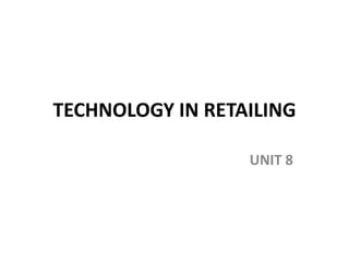 TECHNOLOGY IN RETAILING
UNIT 8
 
