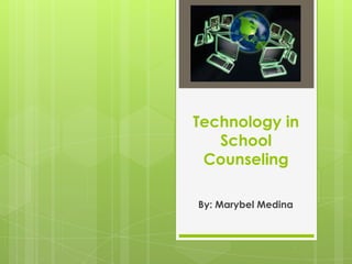 Technology in School Counseling By: Marybel Medina 