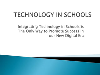 TECHNOLOGY IN SCHOOLS Integrating Technology in Schools is The Only Way to Promote Success in our New Digital Era  