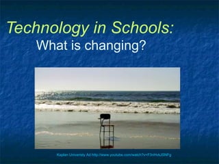 Technology in Schools:   What is changing? Kaplan Univeristy Ad http://www. youtube .com/watch? v=F3nHvkJSNFg 