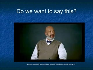 Do we want to say this? Kaplan University Ad http://www.youtube.com/watch?v=e50YBu14j3U 