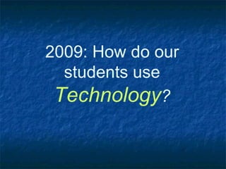 2009: How do our students use  Technology ? 