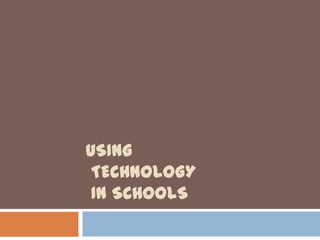 USING
 TECHNOLOGY
 IN SCHOOLS
 