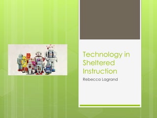 Technology in
Sheltered
Instruction
Rebecca Lagrand
 