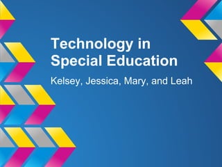 Technology in
Special Education
Kelsey, Jessica, Mary, and Leah
 