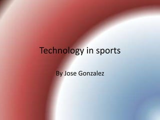 Technology in sports  By Jose Gonzalez 