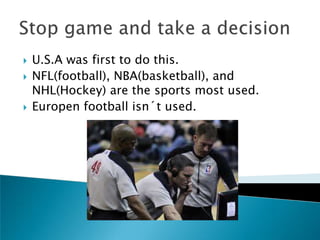    U.S.A was first to do this.
   NFL(football), NBA(basketball), and
    NHL(Hockey) are the sports most used.
   Europen football isn´t used.
 