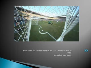 It was used for the first time in the U-17 mundial Peru in
                                                      2005.
                                       Actually It not used.
 