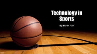 Technology in
Sports
By: Byron Ray
 