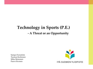 Technology in Sports (P.E.)
- A Threat or an Opportunity
Sampo Forsström
Tuomas Korhonen
Mika Mononen
Paavo Sivonen
 