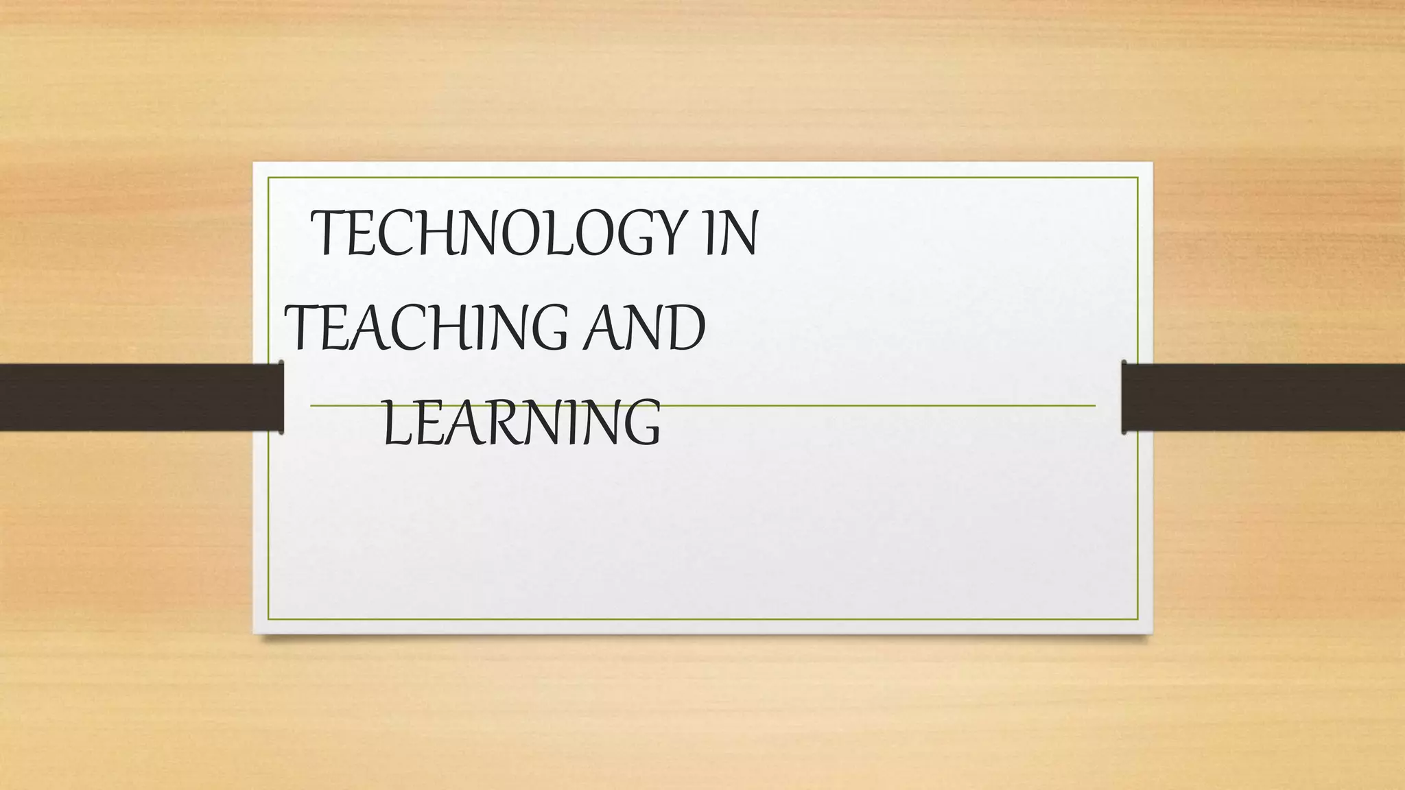 TECHNOLOGY IN
TEACHING AND
LEARNING
 