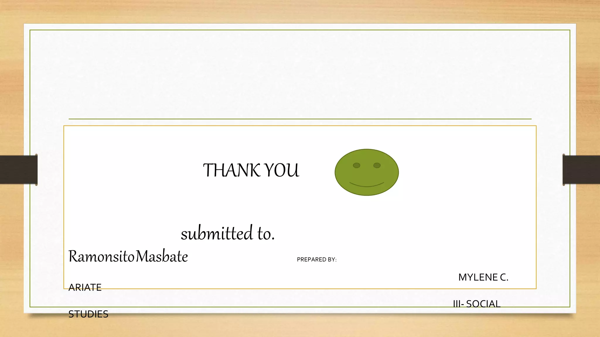 THANK YOU
submitted to.
RamonsitoMasbate PREPARED BY:
MYLENE C.
ARIATE
III- SOCIAL
STUDIES
 