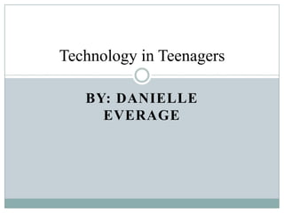 Technology in Teenagers

   BY: DANIELLE
     EVERAGE
 