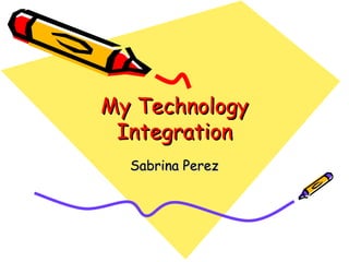 My Technology Integration Sabrina Perez 
