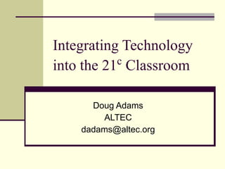 Integrating Technology into the 21 c  Classroom Doug Adams ALTEC [email_address] 