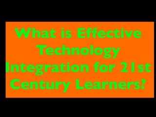 What is Effective
    Technology
Integration for 21st
 Century Learners?
 