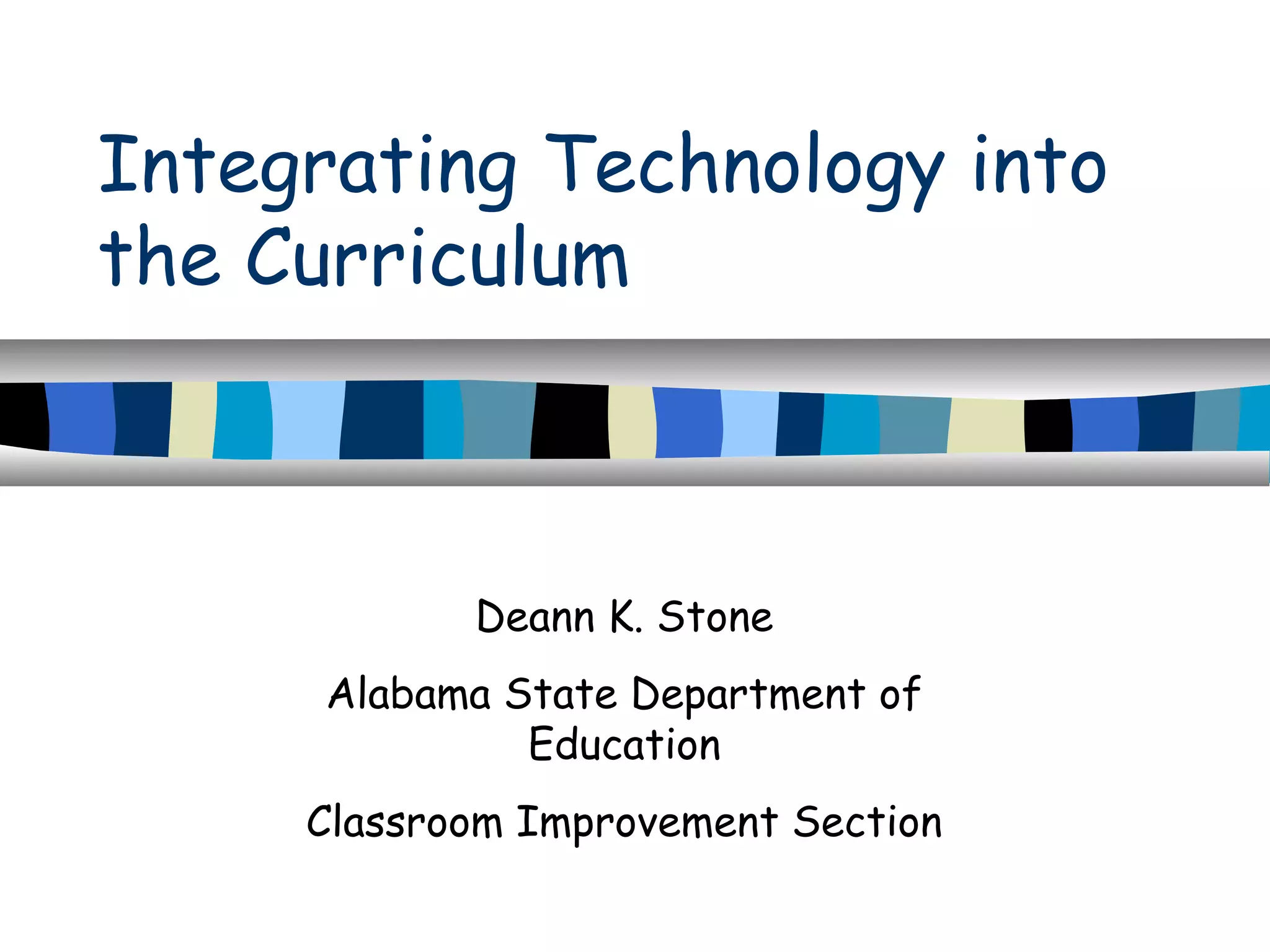 Integrating Technology into
the Curriculum
Deann K. Stone
Alabama State Department of
Education
Classroom Improvement Section
 