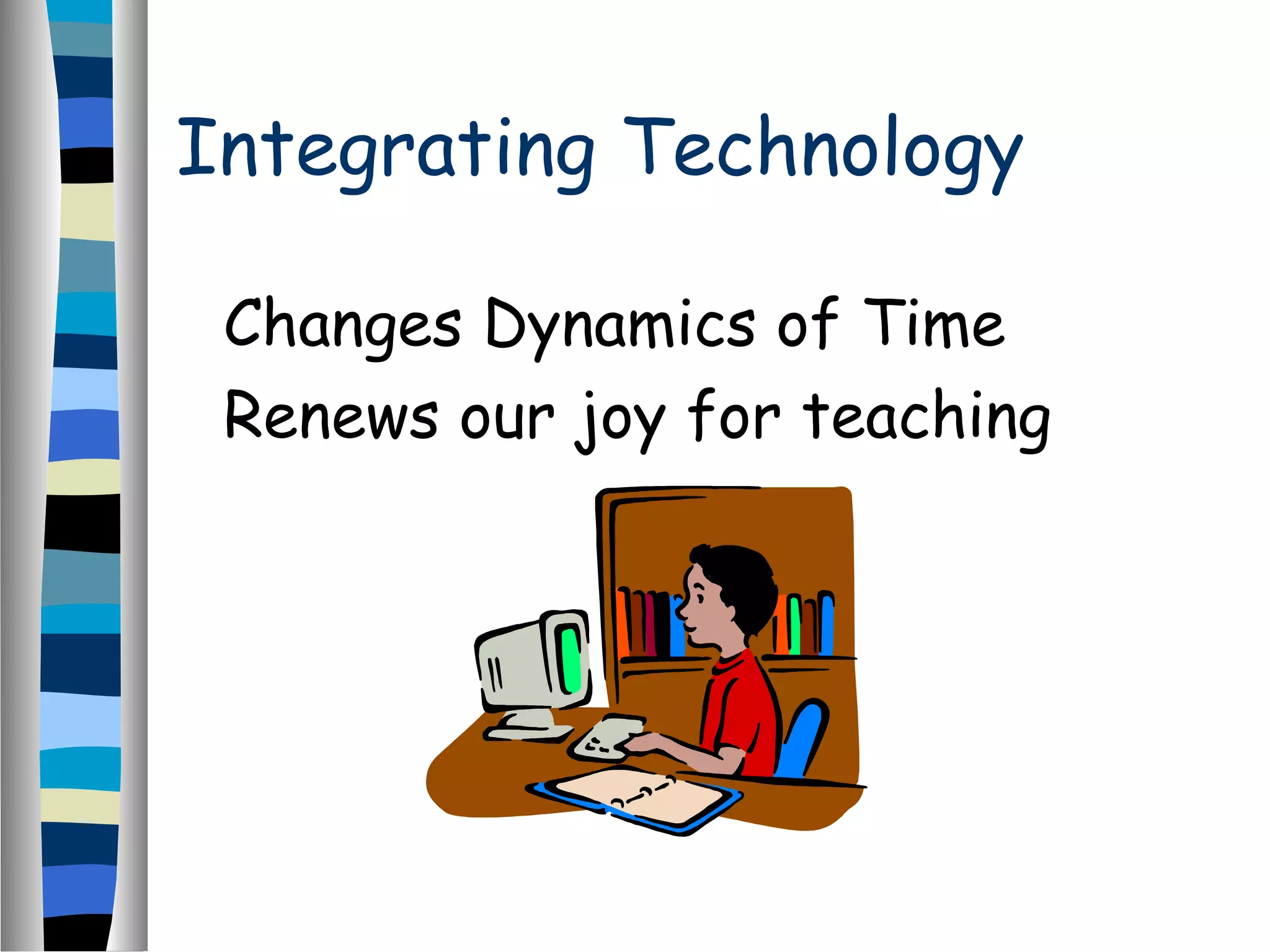 Integrating Technology
Changes Dynamics of Time
Renews our joy for teaching
 