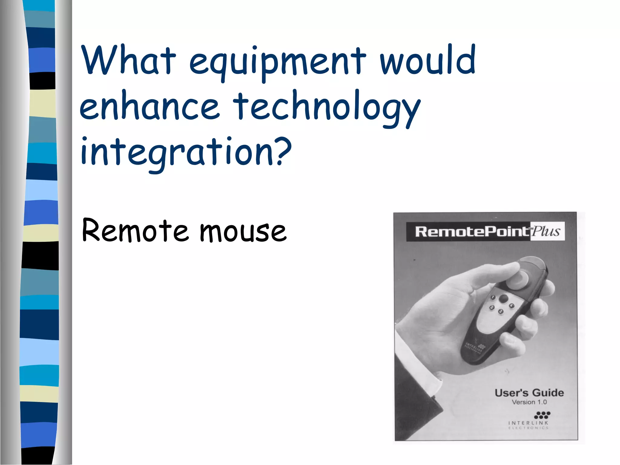 What equipment would
enhance technology
integration?
Remote mouse
 