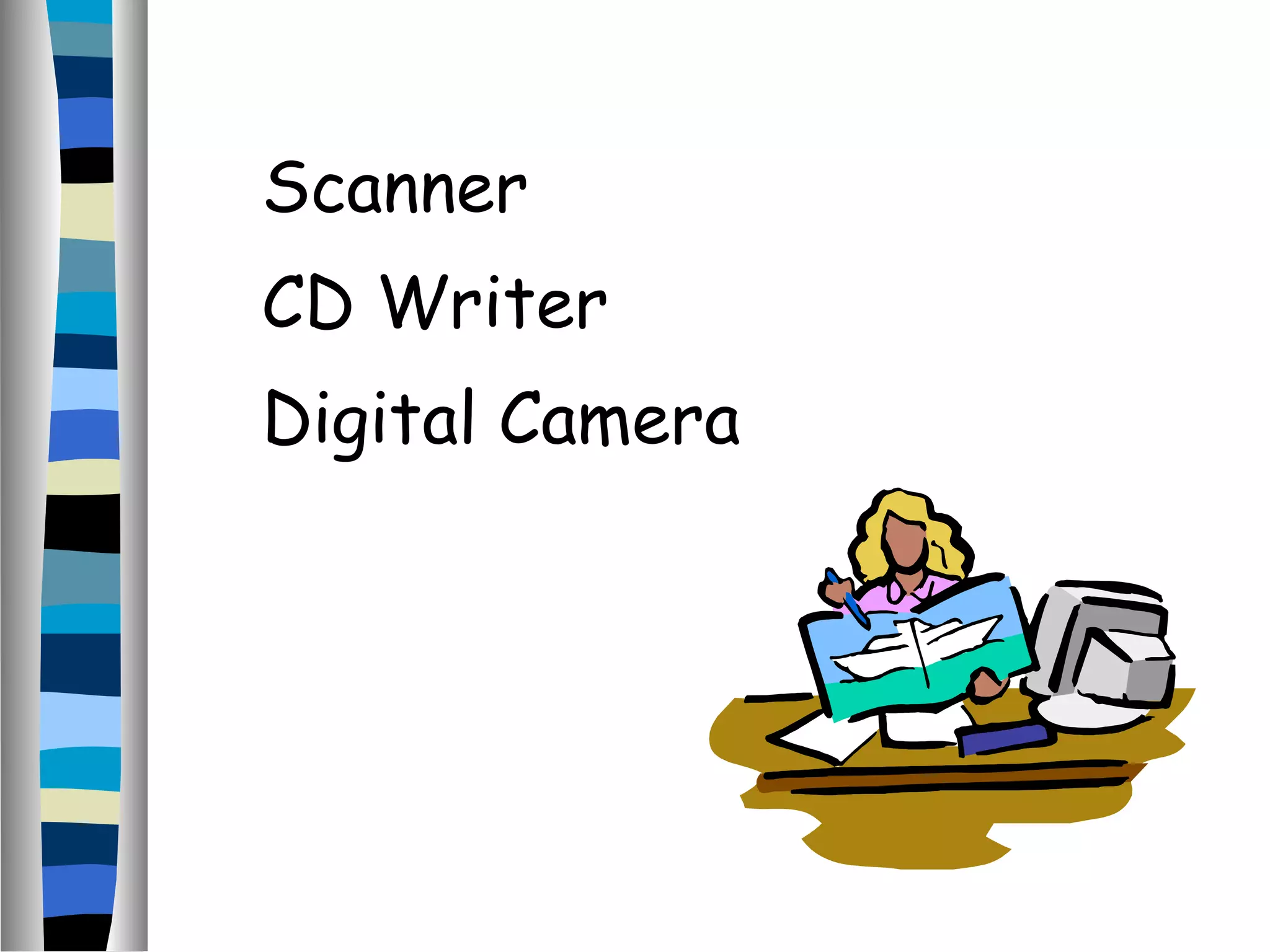 Scanner
CD Writer
Digital Camera
 
