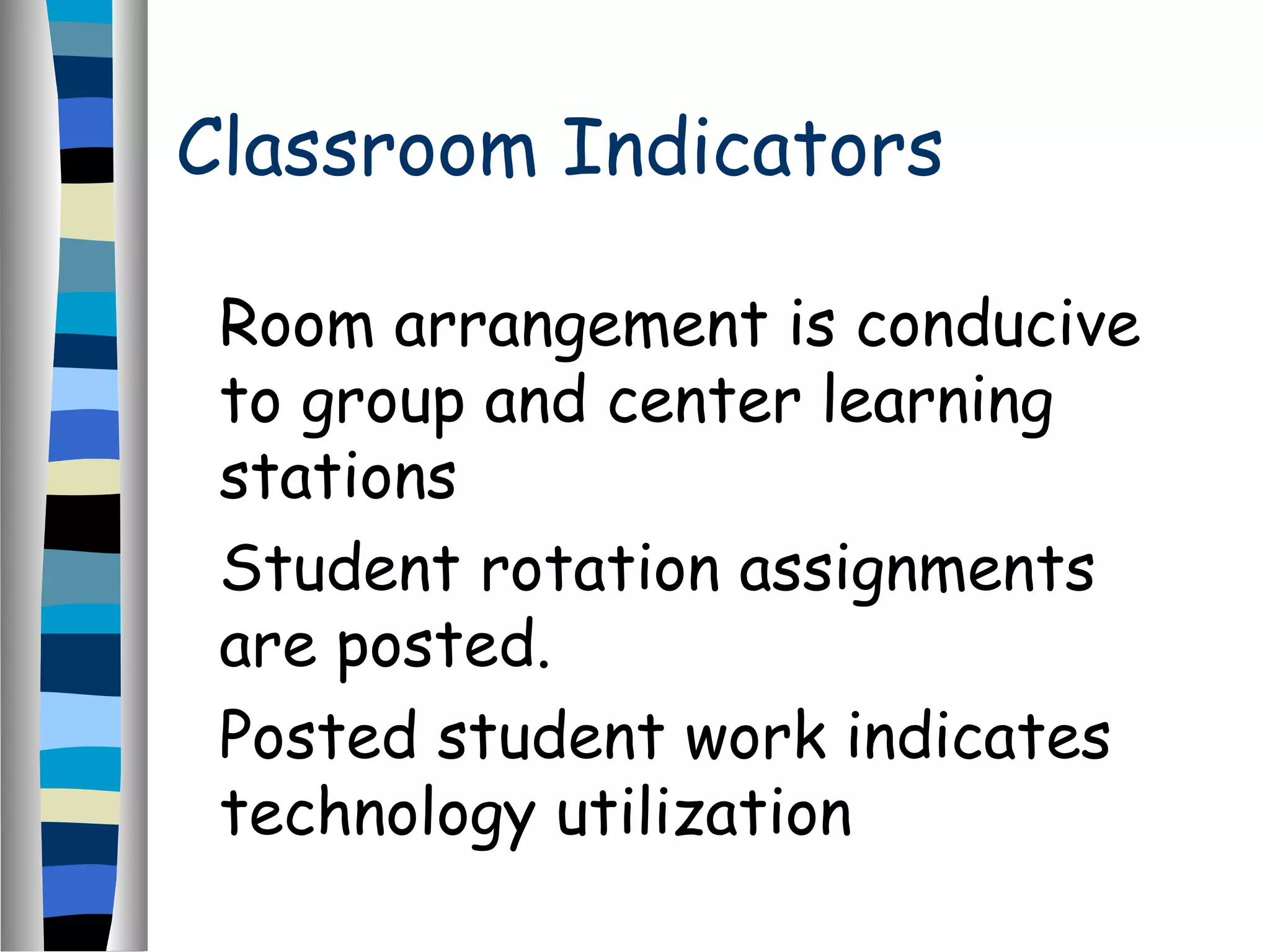 Classroom Indicators
Room arrangement is conducive
to group and center learning
stations
Student rotation assignments
are posted.
Posted student work indicates
technology utilization
 