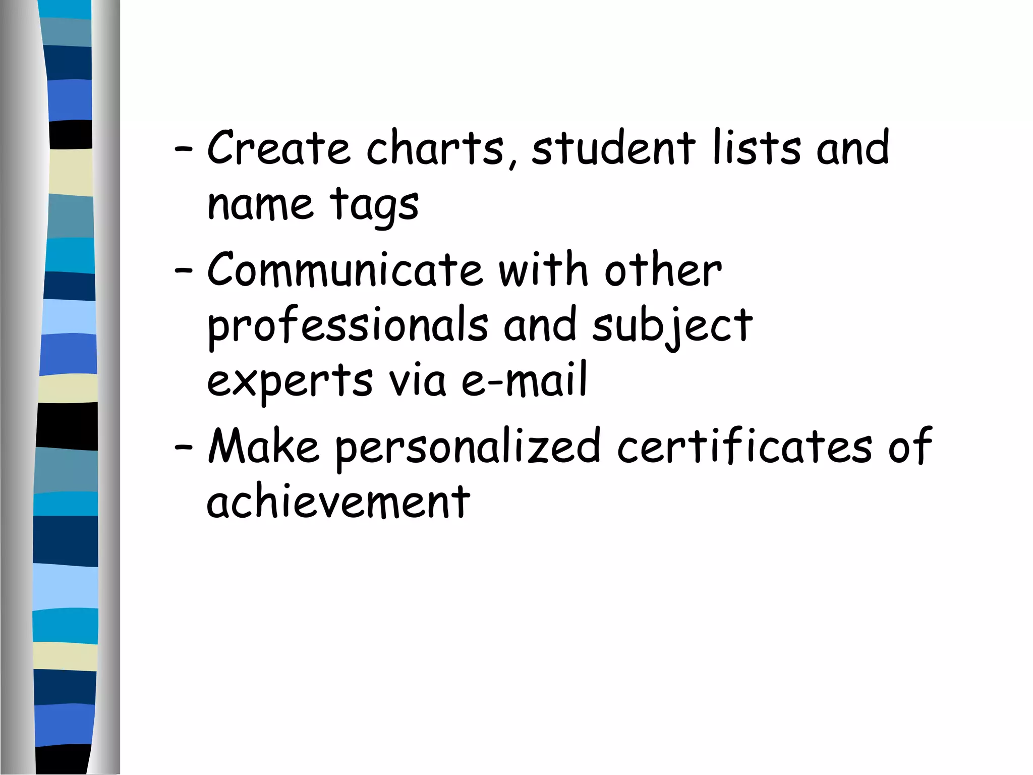 – Create charts, student lists and
name tags
– Communicate with other
professionals and subject
experts via e-mail
– Make personalized certificates of
achievement
 