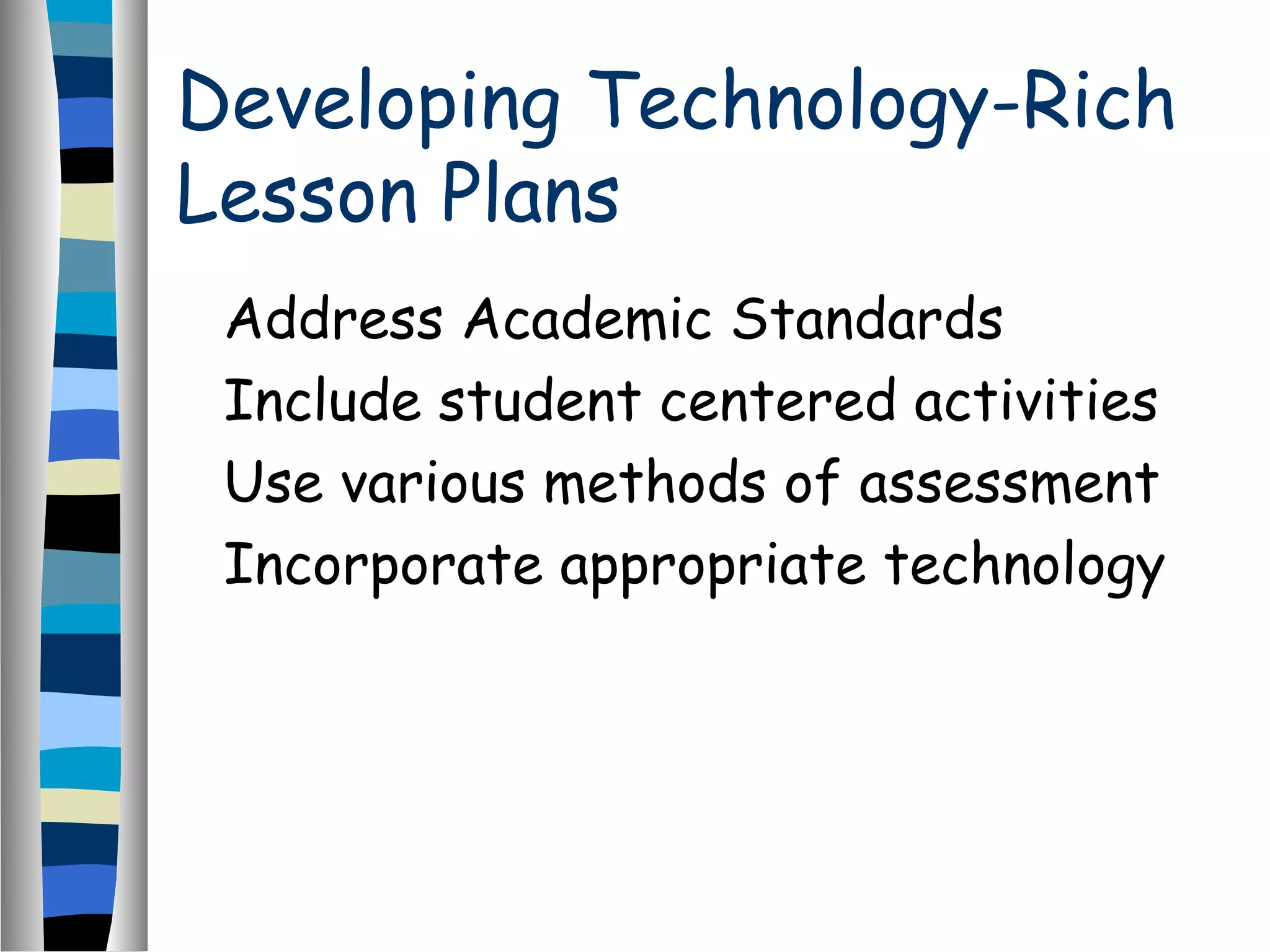 Developing Technology-Rich
Lesson Plans
Address Academic Standards
Include student centered activities
Use various methods of assessment
Incorporate appropriate technology
 