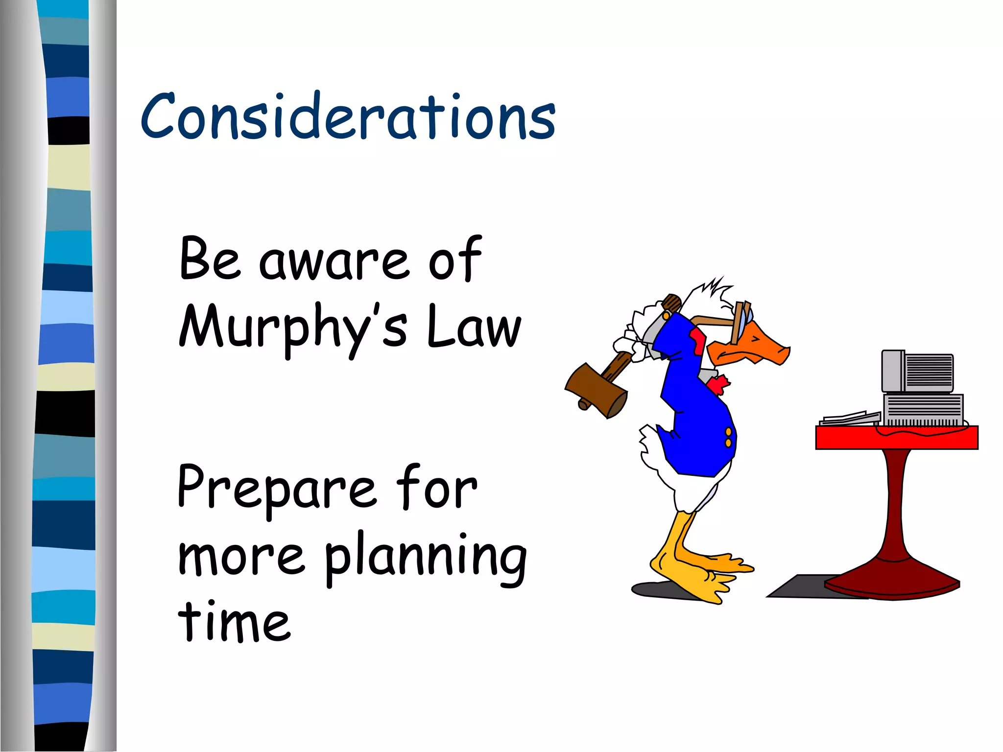 Considerations
Be aware of
Murphy’s Law
Prepare for
more planning
time
 
